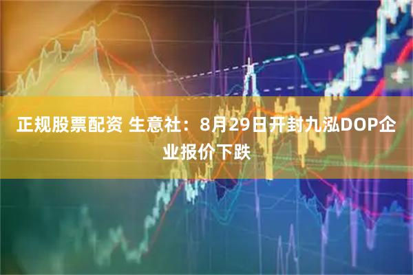 正规股票配资 生意社：8月29日开封九泓DOP企业报价下跌