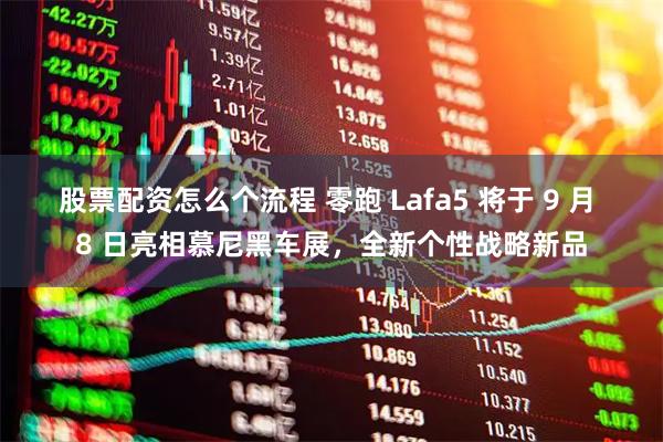 股票配资怎么个流程 零跑 Lafa5 将于 9 月 8 日亮相慕尼黑车展，全新个性战略新品