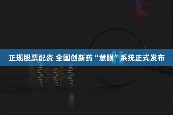 正规股票配资 全国创新药“慧眼”系统正式发布