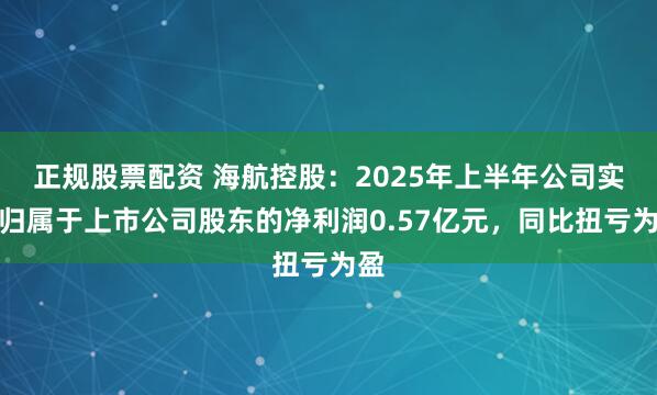 正规股票配资 海航控股：2025年上半年公司实现归属于上市公司股东的净利润0.57亿元，同比扭亏为盈